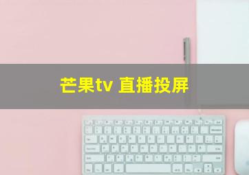 芒果tv 直播投屏